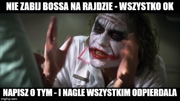 And everybody loses their minds Meme | NIE ZABIJ BOSSA NA RAJDZIE - WSZYSTKO OK; NAPISZ O TYM - I NAGLE WSZYSTKIM ODPIERDALA | image tagged in memes,and everybody loses their minds | made w/ Imgflip meme maker