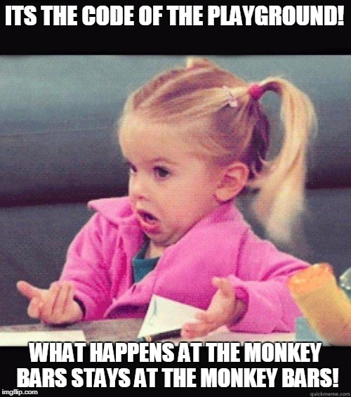 Monkey Business | ITS THE CODE OF THE PLAYGROUND! WHAT HAPPENS AT THE MONKEY BARS STAYS AT THE MONKEY BARS! | image tagged in idk girl,playground | made w/ Imgflip meme maker