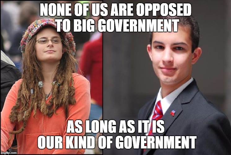 NONE OF US ARE OPPOSED TO BIG GOVERNMENT AS LONG AS IT IS OUR KIND OF GOVERNMENT | made w/ Imgflip meme maker