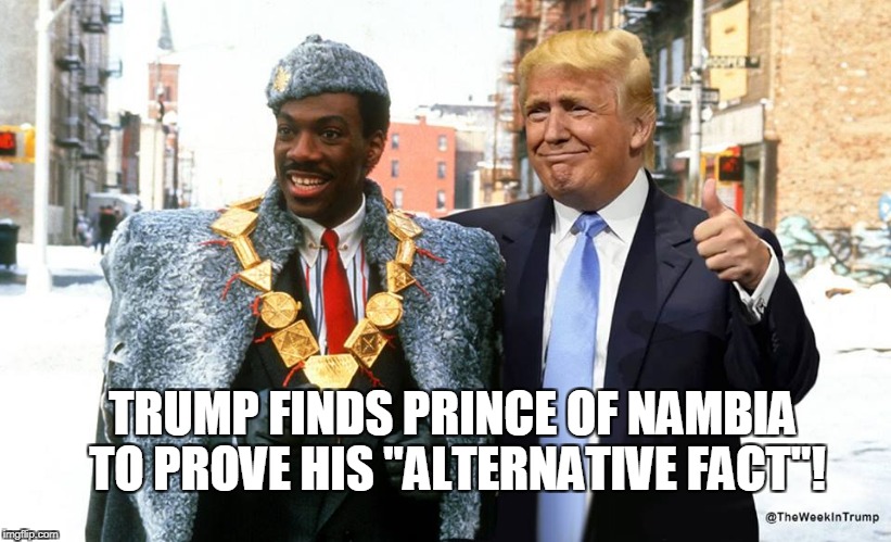 Trump finds PRINCE OF NAMBIA | TRUMP FINDS PRINCE OF NAMBIA TO PROVE HIS "ALTERNATIVE FACT"! | image tagged in funny,trump,dumbass | made w/ Imgflip meme maker