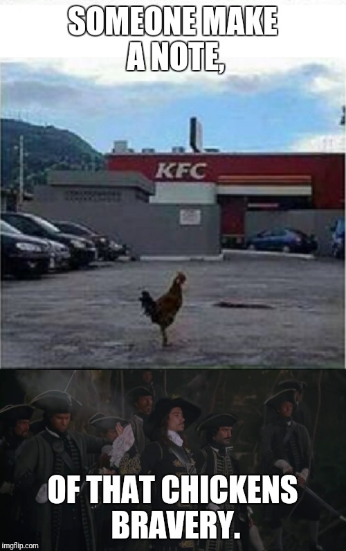 SOMEONE MAKE A NOTE, OF THAT CHICKENS BRAVERY. | image tagged in kfc,pirates of the caribbean | made w/ Imgflip meme maker