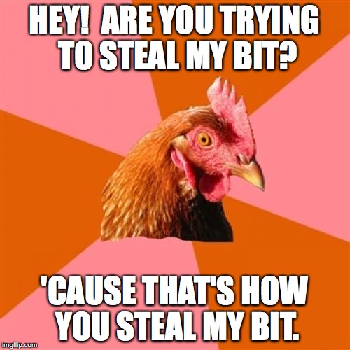 HEY!  ARE YOU TRYING TO STEAL MY BIT? 'CAUSE THAT'S HOW YOU STEAL MY BIT. | made w/ Imgflip meme maker