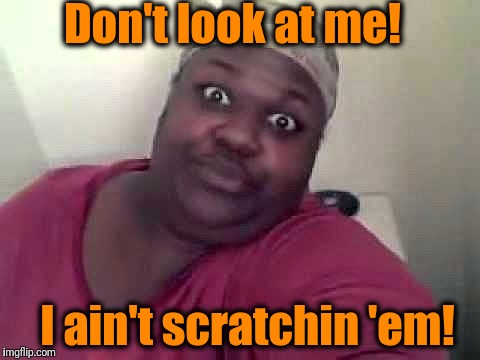Black woman | Don't look at me! I ain't scratchin 'em! | image tagged in black woman | made w/ Imgflip meme maker