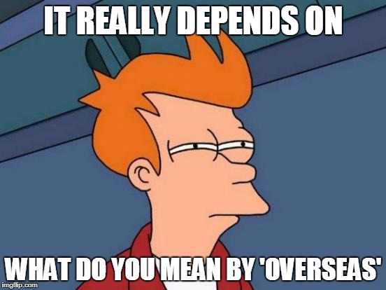Futurama Fry Meme | IT REALLY DEPENDS ON; WHAT DO YOU MEAN BY 'OVERSEAS' | image tagged in memes,futurama fry | made w/ Imgflip meme maker