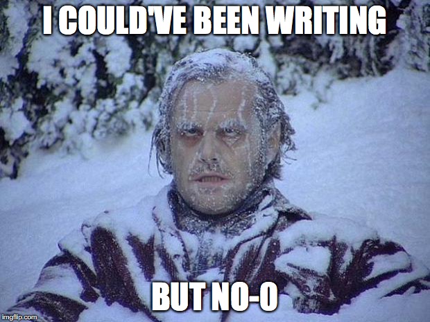 Jack Nicholson The Shining Snow | I COULD'VE BEEN WRITING; BUT NO-0 | image tagged in memes,jack nicholson the shining snow | made w/ Imgflip meme maker