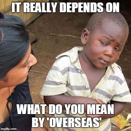 Third World Skeptical Kid Meme | IT REALLY DEPENDS ON; WHAT DO YOU MEAN BY 'OVERSEAS' | image tagged in memes,third world skeptical kid | made w/ Imgflip meme maker