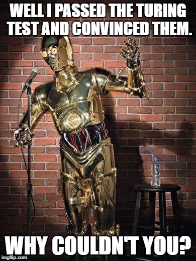 C3PO comic | WELL I PASSED THE TURING TEST AND CONVINCED THEM. WHY COULDN'T YOU? | image tagged in c3po comic | made w/ Imgflip meme maker