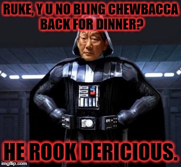Disappointed High Expectations Asian Darth Vader Father | RUKE, Y U NO BLING CHEWBACCA BACK FOR DINNER? HE ROOK DERICIOUS. | image tagged in star wars high expectations asian vader | made w/ Imgflip meme maker