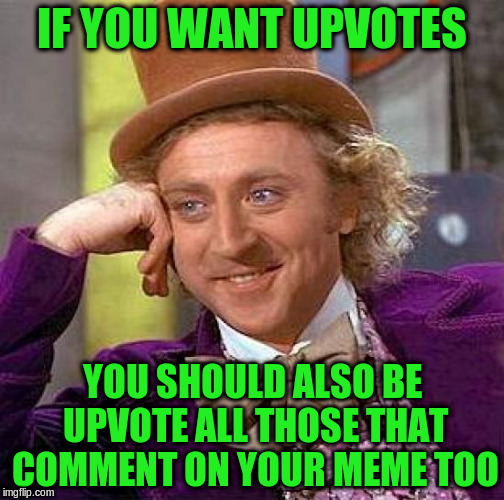 Creepy Condescending Wonka Meme | IF YOU WANT UPVOTES YOU SHOULD ALSO BE UPVOTE ALL THOSE THAT COMMENT ON YOUR MEME TOO | image tagged in memes,creepy condescending wonka | made w/ Imgflip meme maker