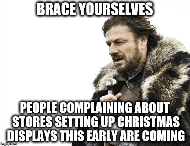 Early Christmas | BRACE YOURSELVES; PEOPLE COMPLAINING ABOUT STORES SETTING UP CHRISTMAS DISPLAYS THIS EARLY ARE COMING | image tagged in memes,brace yourselves x is coming,christmas,stores,decorations,complaining | made w/ Imgflip meme maker