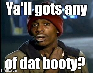 Y'all Got Any More Of That Meme | Ya'll gots any of dat booty? | image tagged in memes,yall got any more of | made w/ Imgflip meme maker