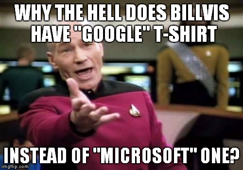 Picard Wtf Meme | WHY THE HELL DOES BILLVIS HAVE "GOOGLE" T-SHIRT INSTEAD OF "MICROSOFT" ONE? | image tagged in memes,picard wtf | made w/ Imgflip meme maker