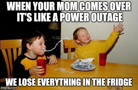 Yo Mamas So Fat | WHEN YOUR MOM COMES OVER IT'S LIKE A POWER OUTAGE; WE LOSE EVERYTHING IN THE FRIDGE | image tagged in memes,yo mamas so fat | made w/ Imgflip meme maker