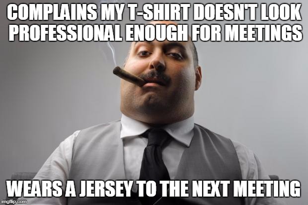 Scumbag Boss Meme | COMPLAINS MY T-SHIRT DOESN'T LOOK PROFESSIONAL ENOUGH FOR MEETINGS; WEARS A JERSEY TO THE NEXT MEETING | image tagged in memes,scumbag boss | made w/ Imgflip meme maker