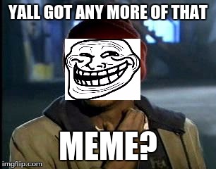 Meme crack | YALL GOT ANY MORE OF THAT; MEME? | image tagged in memes,yall got any more of | made w/ Imgflip meme maker