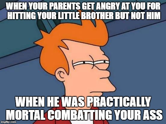 Futurama Fry | WHEN YOUR PARENTS GET ANGRY AT YOU FOR HITTING YOUR LITTLE BROTHER BUT NOT HIM; WHEN HE WAS PRACTICALLY MORTAL COMBATTING YOUR ASS | image tagged in memes,futurama fry | made w/ Imgflip meme maker