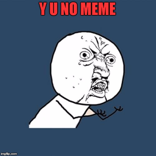 Y U NO MEME! | Y U NO MEME | image tagged in memes,y u no | made w/ Imgflip meme maker
