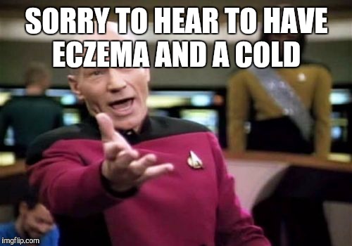 Picard Wtf Meme | SORRY TO HEAR TO HAVE ECZEMA AND A COLD | image tagged in memes,picard wtf | made w/ Imgflip meme maker
