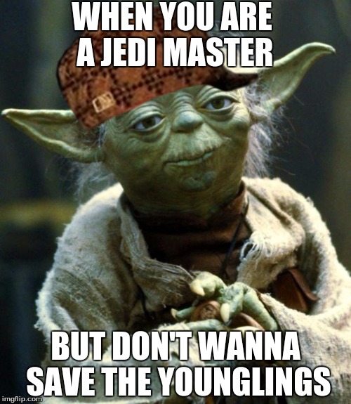 Star Wars Yoda Meme | WHEN YOU ARE A JEDI MASTER; BUT DON'T WANNA SAVE THE YOUNGLINGS | image tagged in memes,star wars yoda,scumbag | made w/ Imgflip meme maker