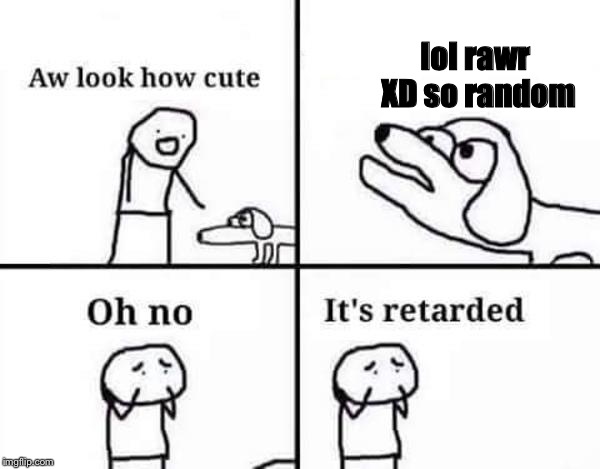 Oh no, it's retarded  | lol rawr XD so random | image tagged in dog,dumb dog | made w/ Imgflip meme maker