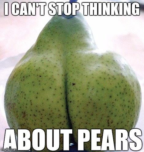 I CAN'T STOP THINKING ABOUT PEARS | made w/ Imgflip meme maker