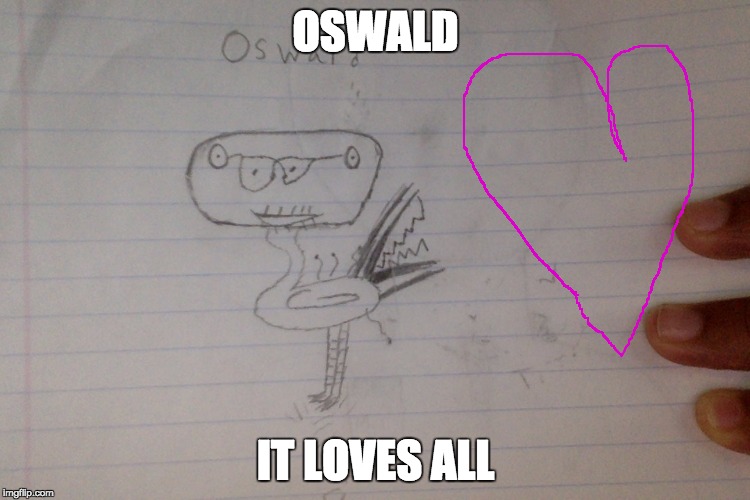 dank meme oswald | OSWALD; IT LOVES ALL | image tagged in dank meme oswald | made w/ Imgflip meme maker