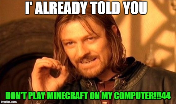 One Does Not Simply | I' ALREADY TOLD YOU; DON'T PLAY MINECRAFT ON MY COMPUTER!!!44 | image tagged in memes,one does not simply | made w/ Imgflip meme maker