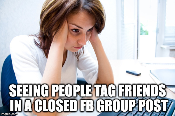 Computer Frustration | SEEING PEOPLE TAG FRIENDS IN A CLOSED FB GROUP POST | image tagged in computer frustration | made w/ Imgflip meme maker