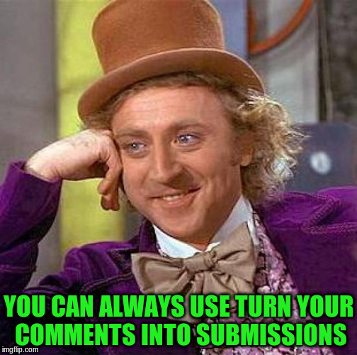 Creepy Condescending Wonka Meme | YOU CAN ALWAYS USE TURN YOUR COMMENTS INTO SUBMISSIONS | image tagged in memes,creepy condescending wonka | made w/ Imgflip meme maker