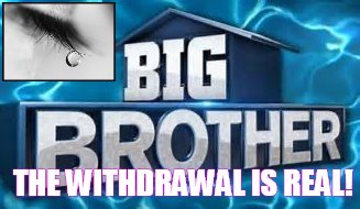 THE WITHDRAWAL IS REAL! | image tagged in big brother logo | made w/ Imgflip meme maker