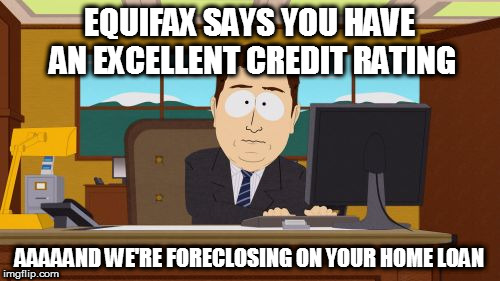 Aaaaand Its Gone | EQUIFAX SAYS YOU HAVE AN EXCELLENT CREDIT RATING; AAAAAND WE'RE FORECLOSING ON YOUR HOME LOAN | image tagged in memes,aaaaand its gone,hacked,equifax | made w/ Imgflip meme maker