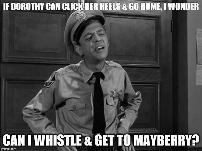 Mayberry | IF DOROTHY CAN CLICK HER HEELS & GO HOME, I WONDER; CAN I WHISTLE & GET TO MAYBERRY? | image tagged in i wonder | made w/ Imgflip meme maker