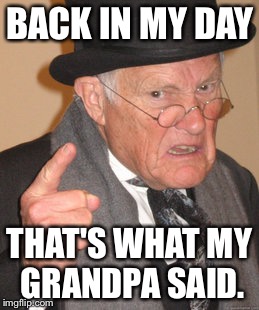 Back In My Day Meme | BACK IN MY DAY; THAT'S WHAT MY GRANDPA SAID. | image tagged in memes,back in my day | made w/ Imgflip meme maker