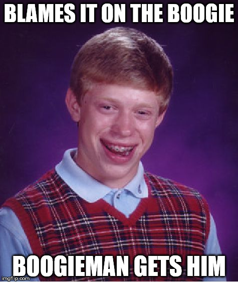 Bad Luck Brian Meme | BLAMES IT ON THE BOOGIE; BOOGIEMAN GETS HIM | image tagged in memes,bad luck brian | made w/ Imgflip meme maker
