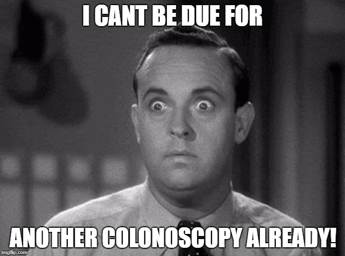 colonoscopy | I CANT BE DUE FOR; ANOTHER COLONOSCOPY ALREADY! | image tagged in shocked face | made w/ Imgflip meme maker