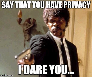 Say That Again I Dare You | SAY THAT YOU HAVE PRIVACY; I DARE YOU... | image tagged in memes,say that again i dare you | made w/ Imgflip meme maker