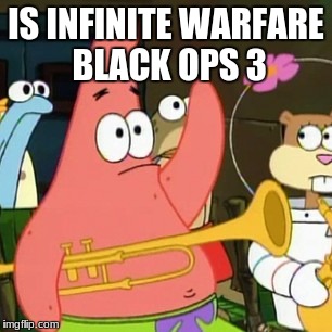 No Patrick Meme | IS INFINITE WARFARE BLACK OPS 3 | image tagged in memes,no patrick | made w/ Imgflip meme maker