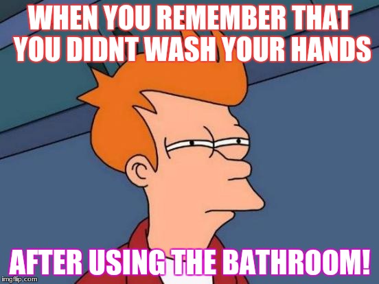 Futurama Fry Meme | WHEN YOU REMEMBER THAT YOU DIDNT WASH YOUR HANDS; AFTER USING THE BATHROOM! | image tagged in memes,futurama fry | made w/ Imgflip meme maker