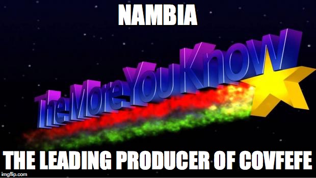 The More You Know | NAMBIA; THE LEADING PRODUCER OF COVFEFE | image tagged in the more you know | made w/ Imgflip meme maker