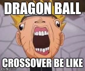 Naruto joke | DRAGON BALL; CROSSOVER BE LIKE | image tagged in naruto joke | made w/ Imgflip meme maker