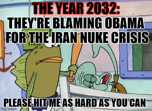 THE YEAR 2032: THEY'RE BLAMING OBAMA FOR THE IRAN NUKE CRISIS PLEASE HIT ME AS HARD AS YOU CAN | made w/ Imgflip meme maker