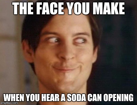 Spiderman Peter Parker Meme | THE FACE YOU MAKE; WHEN YOU HEAR A SODA CAN OPENING | image tagged in memes,spiderman peter parker | made w/ Imgflip meme maker
