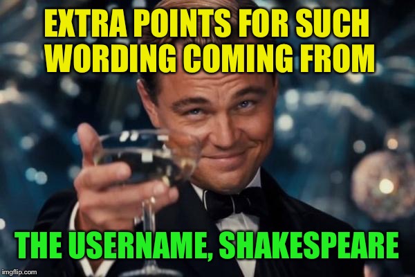 Leonardo Dicaprio Cheers Meme | EXTRA POINTS FOR SUCH WORDING COMING FROM THE USERNAME, SHAKESPEARE | image tagged in memes,leonardo dicaprio cheers | made w/ Imgflip meme maker