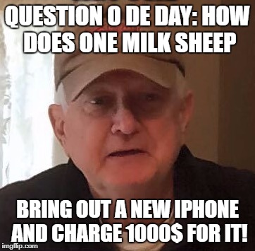 Dan For Memes | QUESTION O DE DAY:
HOW DOES ONE MILK SHEEP; BRING OUT A NEW IPHONE AND CHARGE 1000$ FOR IT! | image tagged in dan for memes | made w/ Imgflip meme maker