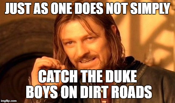 One Does Not Simply Meme | JUST AS ONE DOES NOT SIMPLY; CATCH THE DUKE BOYS ON DIRT ROADS | image tagged in memes,one does not simply | made w/ Imgflip meme maker