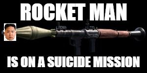 Rocket man is on a suicide (bomber) mission | ROCKET MAN; IS ON A SUICIDE MISSION | image tagged in kim jong un,rocket man,dank,memes,dankmems | made w/ Imgflip meme maker