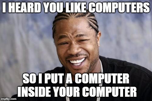 zxibit | I HEARD YOU LIKE COMPUTERS; SO I PUT A COMPUTER INSIDE YOUR COMPUTER | image tagged in zxibit | made w/ Imgflip meme maker
