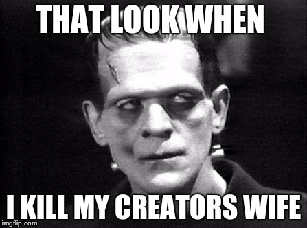 Frankenstein | THAT LOOK WHEN; I KILL MY CREATORS WIFE | image tagged in frankenstein | made w/ Imgflip meme maker