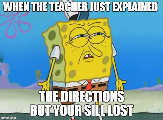 Angry Spongebob | WHEN THE TEACHER JUST EXPLAINED; THE DIRECTIONS BUT YOUR SILL LOST | image tagged in angry spongebob,memes,funny memes,lost in space | made w/ Imgflip meme maker
