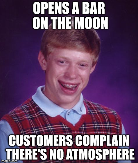 Bad Luck Brian | OPENS A BAR ON THE MOON; CUSTOMERS COMPLAIN THERE'S NO ATMOSPHERE | image tagged in memes,bad luck brian | made w/ Imgflip meme maker